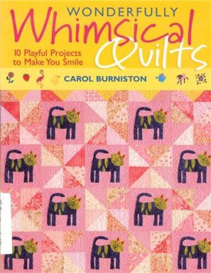 Burniston Carol. Wonderfully Whimsical Quilts: 10 Playful Projects to Make You Smile