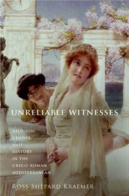 Kraemer Ross Shepard. Unreliable Witnesses: Religion, Gender, and History in the Greco-Roman Mediterranean