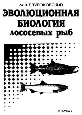Глубоковский М.К. Эволюционная биология лососёвых рыб