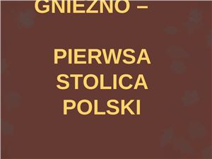 Gniezno - pierwsza stolica Polski