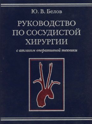 Белов Ю.В. Руководство по сосудистой хирургии с атласом оперативной техники