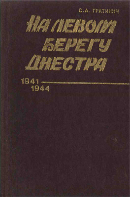 Гратинич С.А. На левом берегу Днестра (Страницы совместной борьбы трудящихся смежных районов Молдавии и Украины против немецко-румынских фашистских захватчиков. 1941-1944)