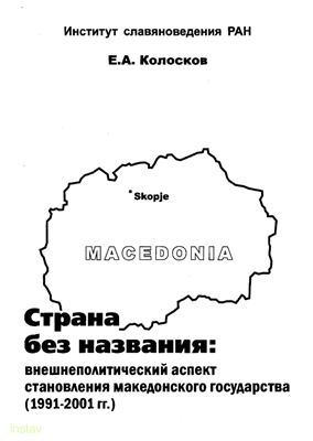 Колосков Е.А. Страна без названия: Внешнеполитический аспект становления македонского государства (1991-2001 гг.)