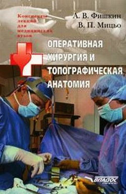 Фишкин А.В., Мицьо В.П. Оперативная хирургия и топографическая анатомия: конспект лекций