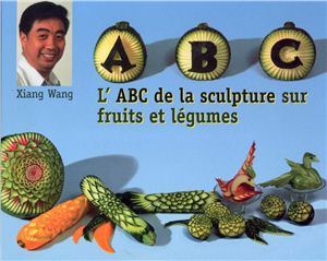 Wang X. ABC de la sculpture sur fruits et legumes. Фигурное вырезание овощей и фруктов