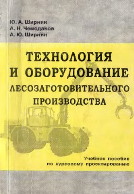 Ширнин Ю.А., Чемоданов А.Н. и др. Технология и оборудование лесозаготовительного производства