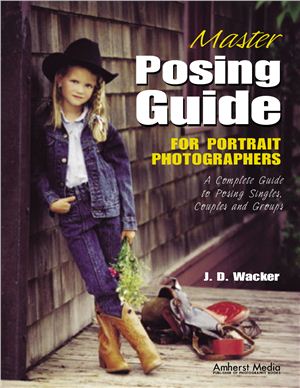 Wacker J.D. Master Posing Guide for Portrait Photographers: A Complete Guide to Posing Singles, Couples and Groups