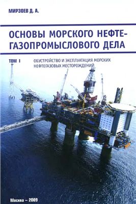 Мирзоев Д.А. Основы морского нефтегазопромыслового дела. Том 1. Обустройство и эксплуатация морских нефтегазовых месторождений