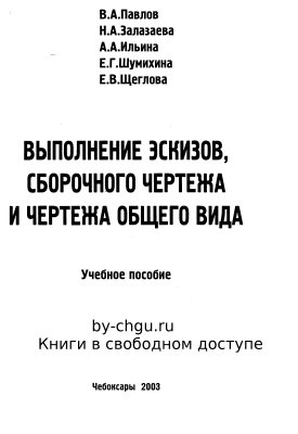 Павлов В.А., Залазаева Н.А. Выполнение эскизов, сборочного чертежа и чертежа общего вида