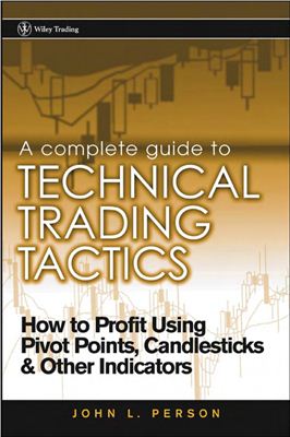 Person J.L. A complete guide to technical trading tactics: how to profit using pivot points, candlesticks &amp; other indicators