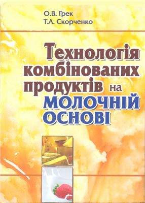 Грек О.В., Скорченко Т.А. Технологія комбінованих продуктів на молочній основі
