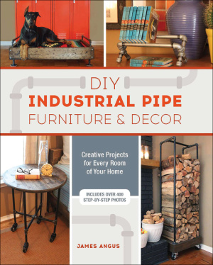 Angus James. DIY Industrial Pipe Furniture and Decor: Creative Projects for Every Room of Your Home
