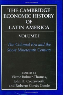 Bulmer-Thomas V., Coatsworth J., Cortes-Conde R. The Cambridge Economic History of Latin America: Volume 1, The Colonial Era and the Short Nineteenth Century