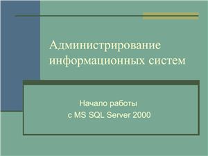 Администрирование информационных систем. Администрирование сервера базы данных (БД). Лекция 03. Начало работы с MS SQL Server 2000