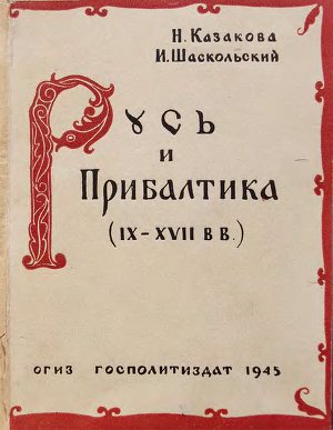 Казакова Н., Шаскольский И. Русь и Прибалтика (IX - XVII вв.)