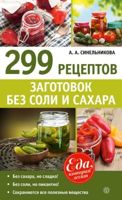 Синельникова А.А. 299 рецептов заготовок без соли и сахара
