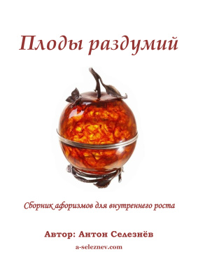 Селезнёв Антон. Плоды раздумий: Сборник мыслей и афоризмов